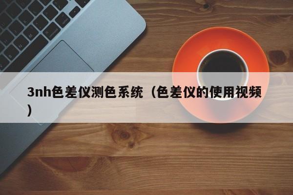 3nh色差儀測色系統（色差儀的使用視頻 ）