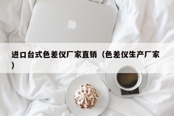進(jìn)口臺(tái)式色差儀廠(chǎng)家直銷(xiāo)（色差儀生產(chǎn)廠(chǎng)家 ）