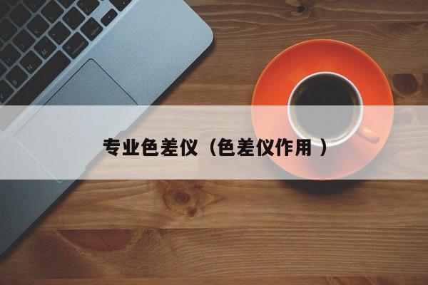 專業色差儀（色差儀作用 ）