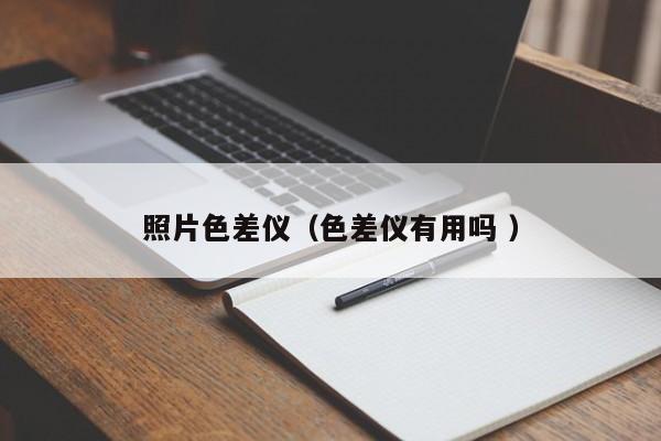 照片色差儀（色差儀有用嗎 ）