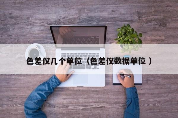 色差儀幾個單位（色差儀數據單位 ）