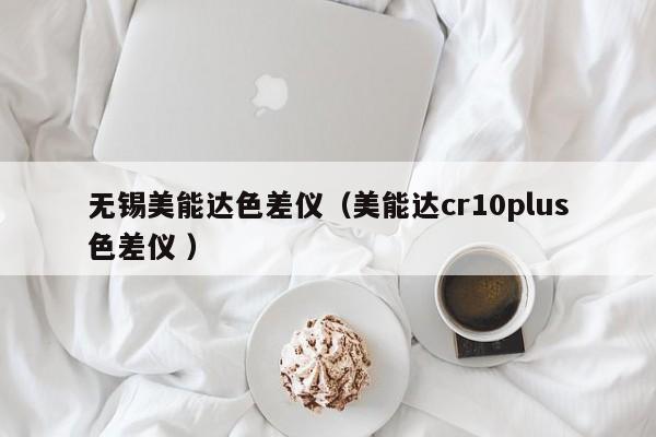無錫美能達色差儀（美能達cr10plus色差儀 ）