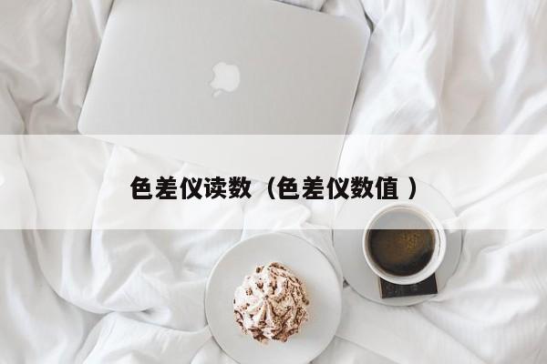 色差儀讀數（色差儀數值 ）