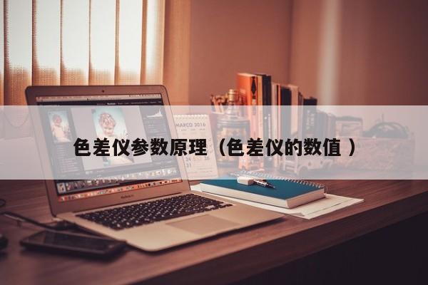 色差儀參數原理（色差儀的數值 ）