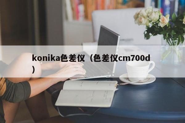 konika色差儀（色差儀cm700d ）