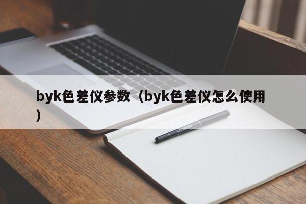 byk色差儀參數（byk色差儀怎么使用 ）