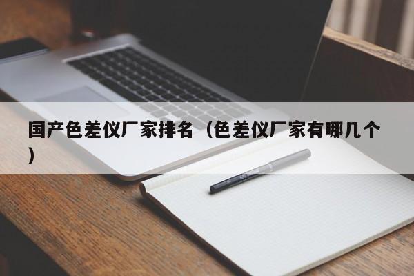 國產色差儀廠家排名（色差儀廠家有哪幾個 ）