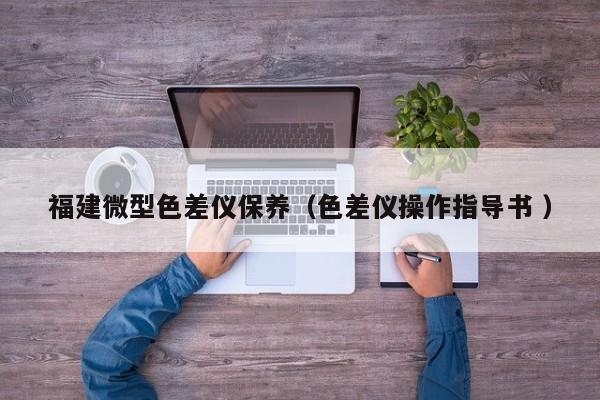 福建微型色差儀保養（色差儀操作指導書 ）