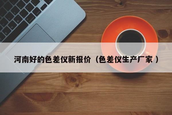 河南好的色差儀新報價（色差儀生產(chǎn)廠家 ）