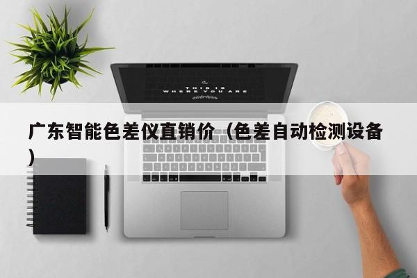 廣東智能色差儀直銷價（色差自動檢測設備 ）