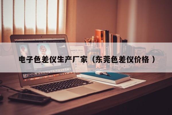 電子色差儀生產廠家（東莞色差儀價格 ）