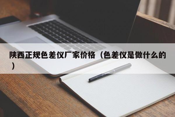 陜西正規色差儀廠家價格（色差儀是做什么的 ）