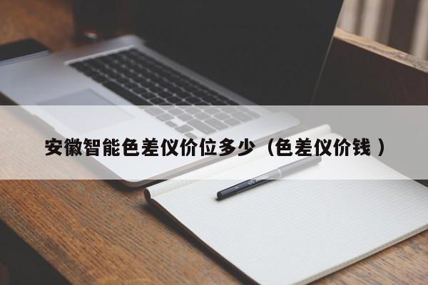 安徽智能色差儀價位多少（色差儀價錢 ）