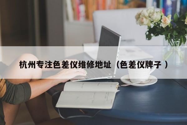 杭州專注色差儀維修地址（色差儀牌子 ）