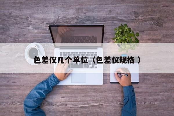 色差儀幾個單位（色差儀規格 ）