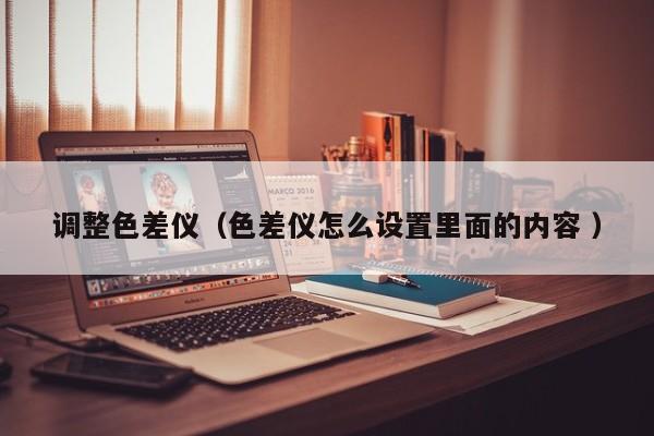調整色差儀（色差儀怎么設置里面的內容 ）