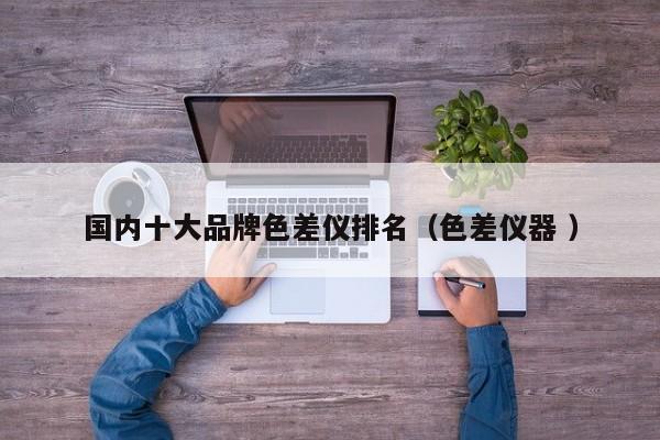 國內十大品牌色差儀排名（色差儀器 ）