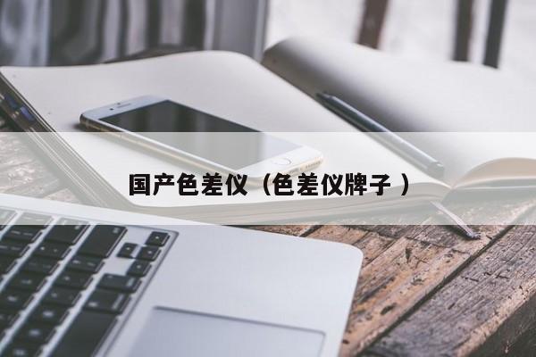 國產(chǎn)色差儀（色差儀牌子 ）