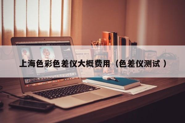 上海色彩色差儀大概費用（色差儀測試 ）